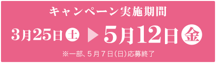 キャンペーン実施期間 3月25日 〜 5月12日